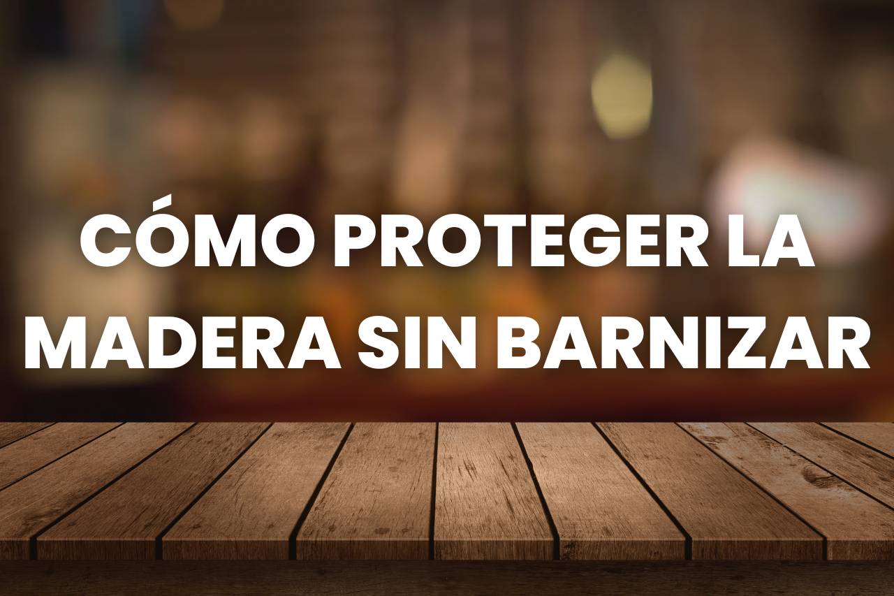 cómo proteger la madera sin barnizar